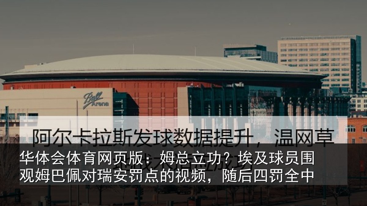 华体会体育网页版：姆总相关情况姆巴相关情况频，随后四罚全中