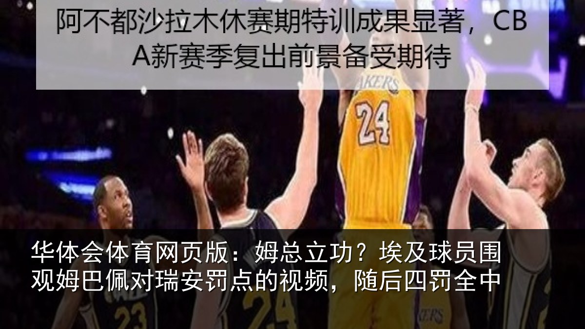 华体会体育网页版：姆总相关情况姆巴相关情况频，随后四罚全中