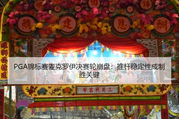 PGA锦标赛麦克罗伊决赛轮崩盘：推杆稳定性成制胜关键