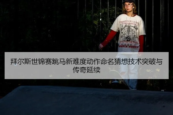 bai-er-si-shi-jin-sai-tiao-ma-xin-nan-du-dong-zuo-ming-ming-cai-xiang-ji-shu-tu-po-yu-chuan-qi-yan-xu-2-394.jpg
