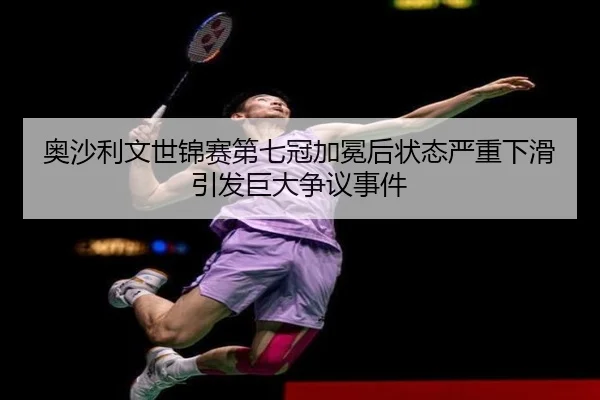 奥沙利文世锦赛第七冠加冕后状态严重下滑引发巨大争议事件