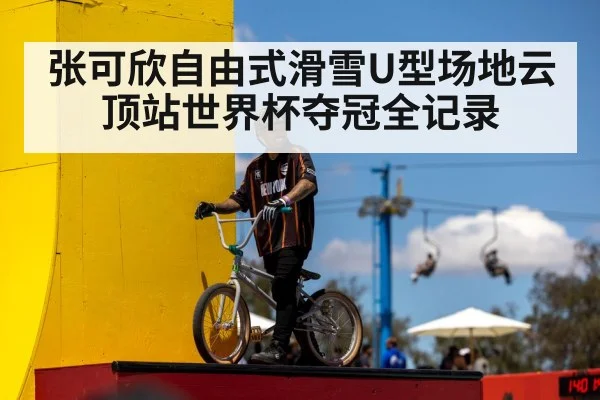 张可欣自由式滑雪U型场地云顶站世界杯夺冠全记录