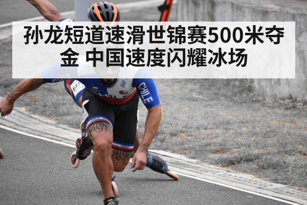 孙龙短道速滑世锦赛500米夺金 中国速度闪耀冰场