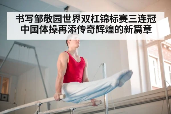 书写邹敬园世界双杠锦标赛三连冠 中国体操再添传奇辉煌的新篇章
