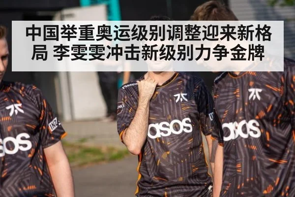 中国举重奥运级别调整迎来新格局 李雯雯冲击新级别力争金牌